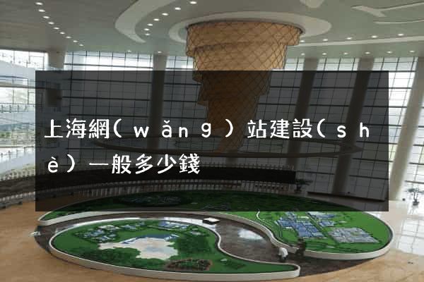 上海網(wǎng)站建設(shè)一般多少錢