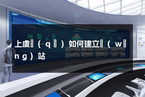 上虞區(qū)如何建立網(wǎng)站