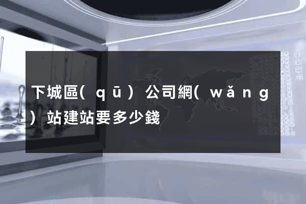 下城區(qū)公司網(wǎng)站建站要多少錢