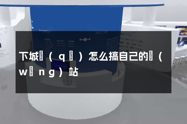 下城區(qū)怎么搞自己的網(wǎng)站