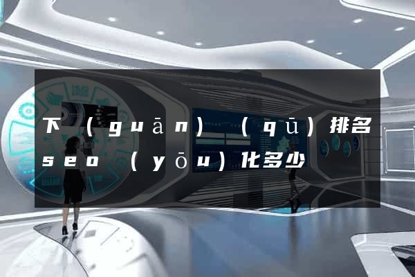 下關(guān)區(qū)排名seo優(yōu)化多少錢