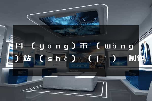 丹陽(yáng)市網(wǎng)站設(shè)計(jì)與制作