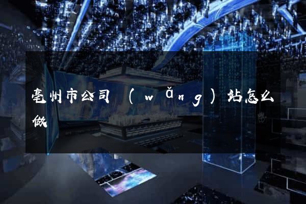 亳州市公司網(wǎng)站怎么做