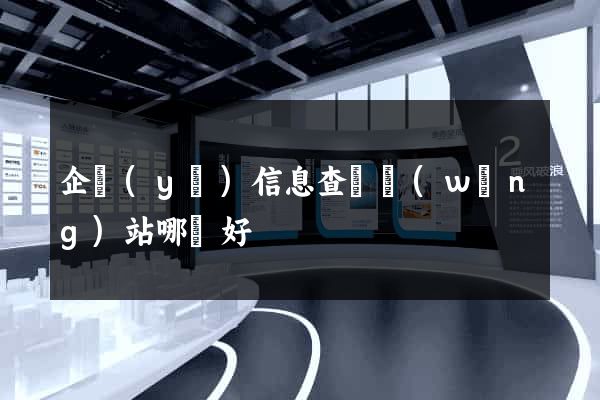 企業(yè)信息查詢網(wǎng)站哪個好