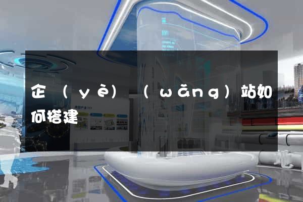 企業(yè)網(wǎng)站如何搭建