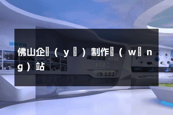 佛山企業(yè)制作網(wǎng)站