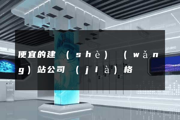 便宜的建設(shè)網(wǎng)站公司價(jià)格