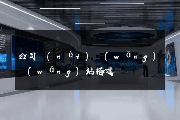 公司內(nèi)網(wǎng)網(wǎng)站搭建