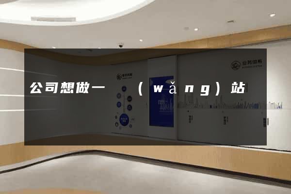 公司想做一個網(wǎng)站