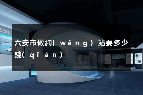 六安市做網(wǎng)站要多少錢(qián)