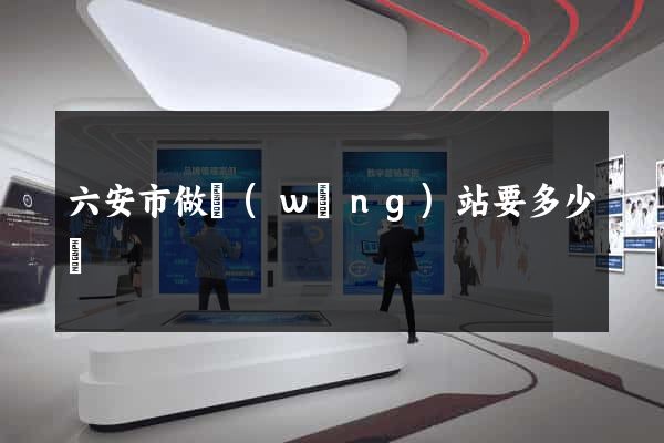 六安市做網(wǎng)站要多少錢