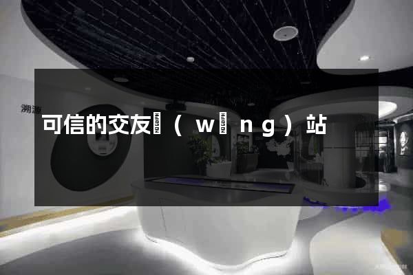 可信的交友網(wǎng)站