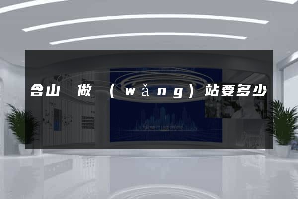 含山縣做網(wǎng)站要多少錢