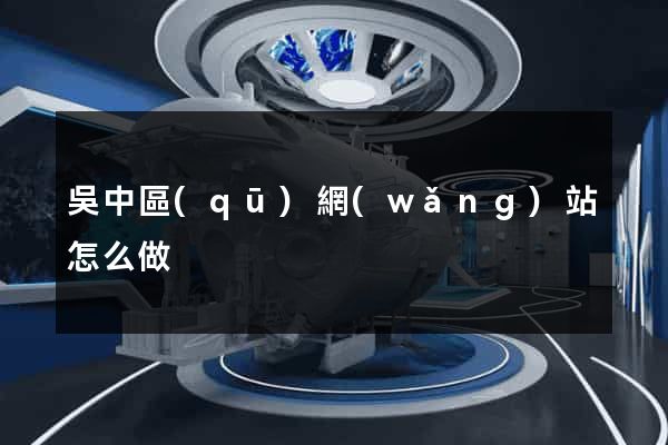 吳中區(qū)網(wǎng)站怎么做