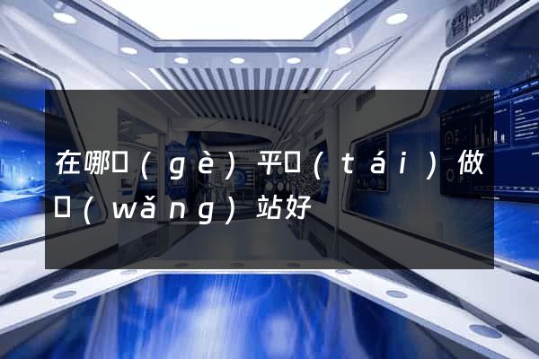 在哪個(gè)平臺(tái)做網(wǎng)站好