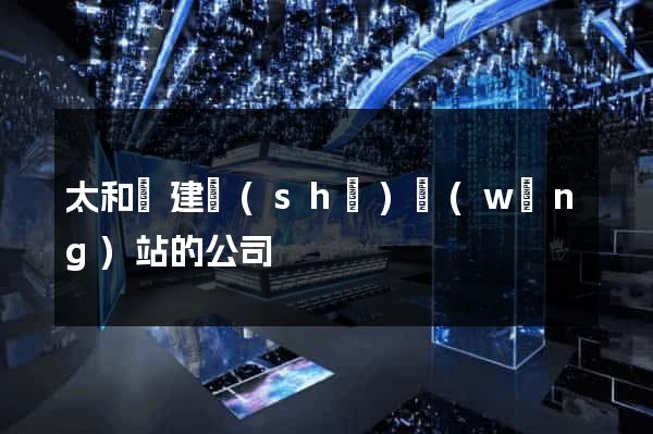 太和縣建設(shè)網(wǎng)站的公司