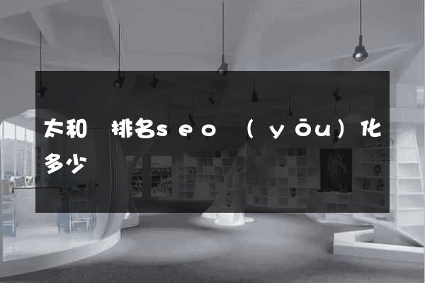 太和縣排名seo優(yōu)化多少錢