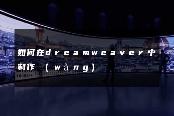 如何在dreamweaver中制作網(wǎng)頁