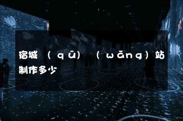 宿城區(qū)網(wǎng)站制作多少錢