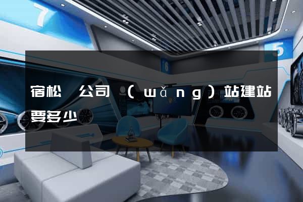 宿松縣公司網(wǎng)站建站要多少錢
