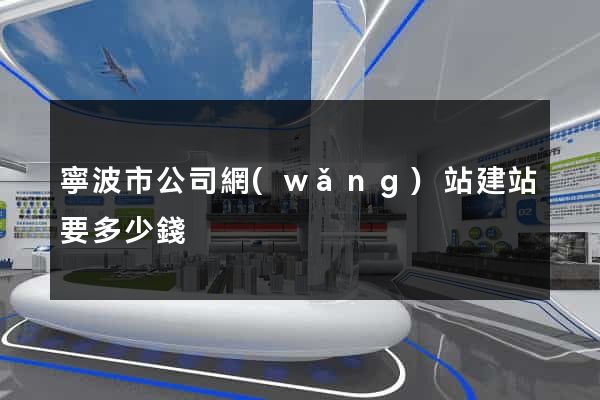 寧波市公司網(wǎng)站建站要多少錢
