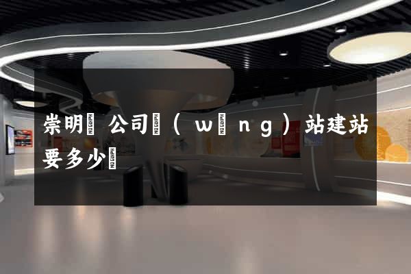 崇明縣公司網(wǎng)站建站要多少錢