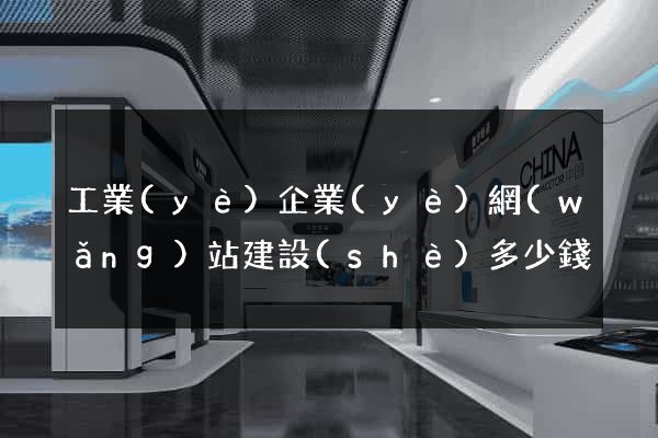 工業(yè)企業(yè)網(wǎng)站建設(shè)多少錢