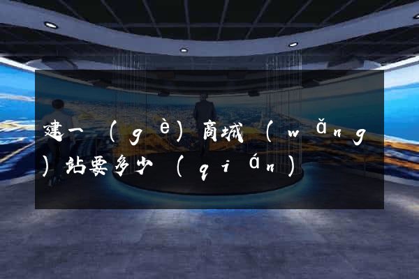 建一個(gè)商城網(wǎng)站要多少錢(qián)