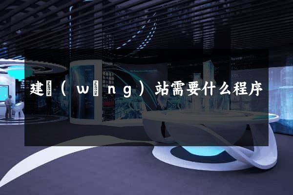 建網(wǎng)站需要什么程序