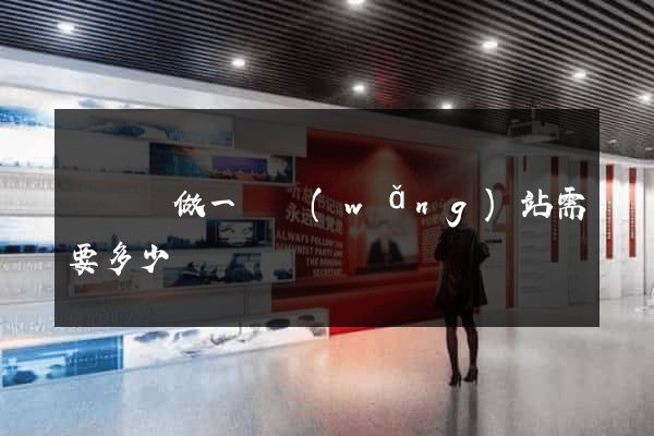 懷遠縣做一個網(wǎng)站需要多少錢