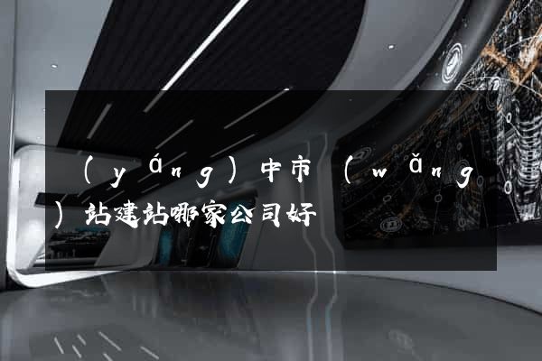 揚(yáng)中市網(wǎng)站建站哪家公司好