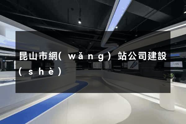 昆山市網(wǎng)站公司建設(shè)