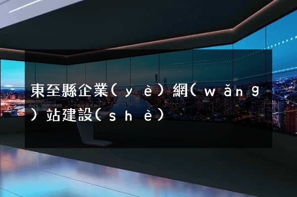 東至縣企業(yè)網(wǎng)站建設(shè)