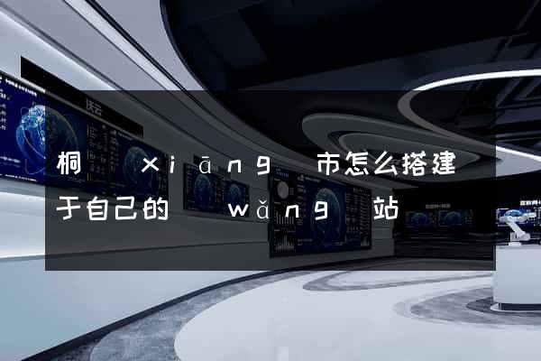 桐鄉(xiāng)市怎么搭建屬于自己的網(wǎng)站