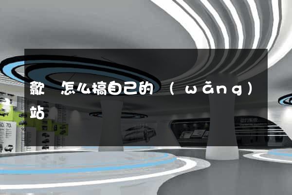 歙縣怎么搞自己的網(wǎng)站