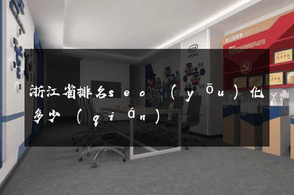 浙江省排名seo優(yōu)化多少錢(qián)