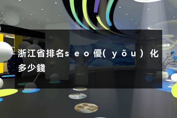 浙江省排名seo優(yōu)化多少錢