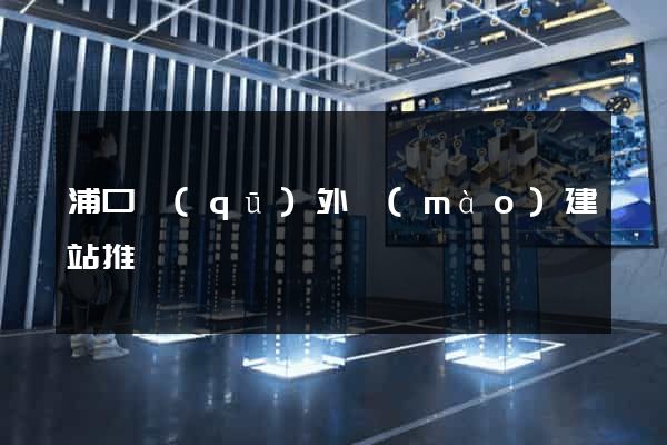 浦口區(qū)外貿(mào)建站推廣