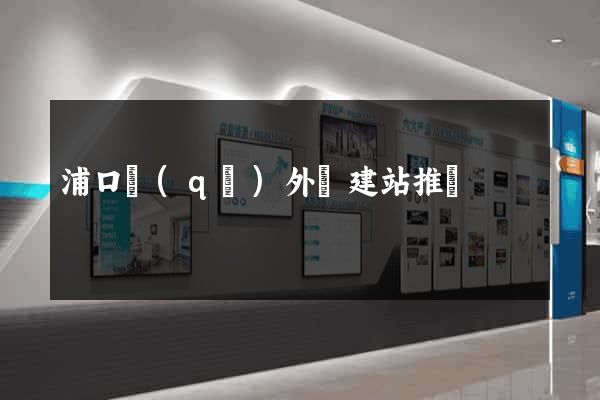 浦口區(qū)外貿建站推廣