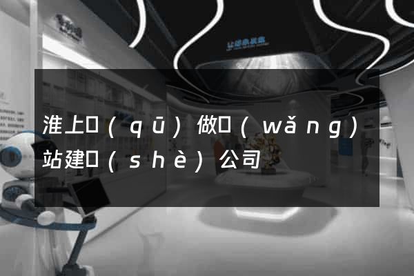 淮上區(qū)做網(wǎng)站建設(shè)公司