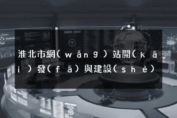 淮北市網(wǎng)站開(kāi)發(fā)與建設(shè)