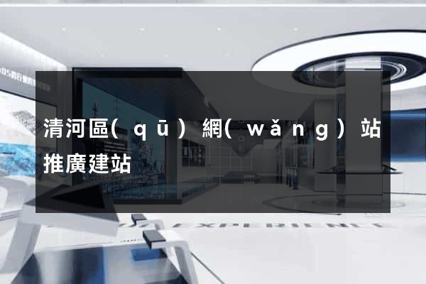 清河區(qū)網(wǎng)站推廣建站