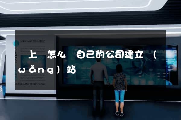 潁上縣怎么給自己的公司建立網(wǎng)站