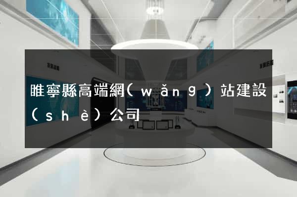 睢寧縣高端網(wǎng)站建設(shè)公司