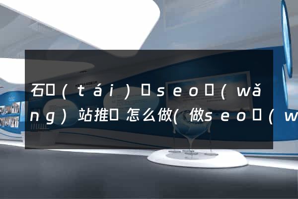石臺(tái)縣seo網(wǎng)站推廣怎么做(做seo網(wǎng)站營(yíng)銷(xiāo)推廣)