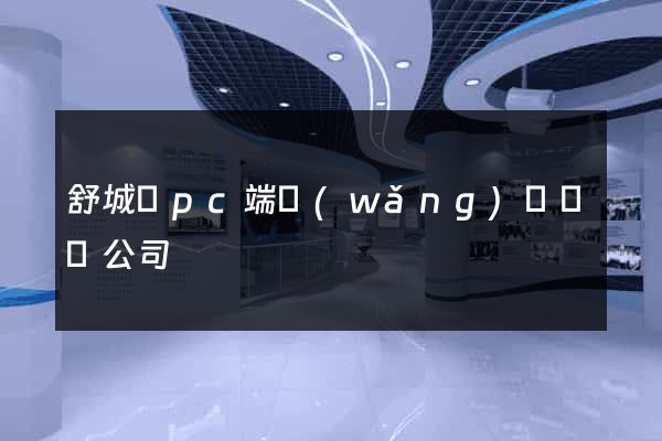 舒城縣pc端網(wǎng)頁設計公司