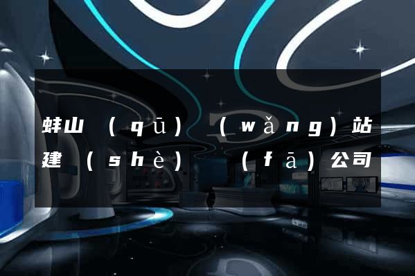 蚌山區(qū)網(wǎng)站建設(shè)開發(fā)公司