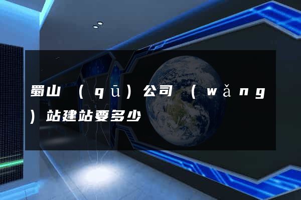 蜀山區(qū)公司網(wǎng)站建站要多少錢
