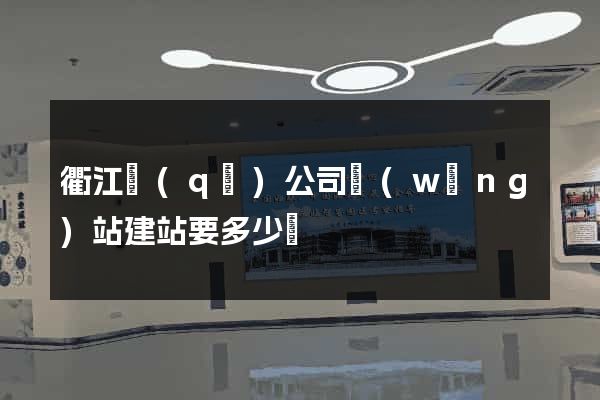 衢江區(qū)公司網(wǎng)站建站要多少錢