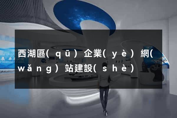 西湖區(qū)企業(yè)網(wǎng)站建設(shè)
